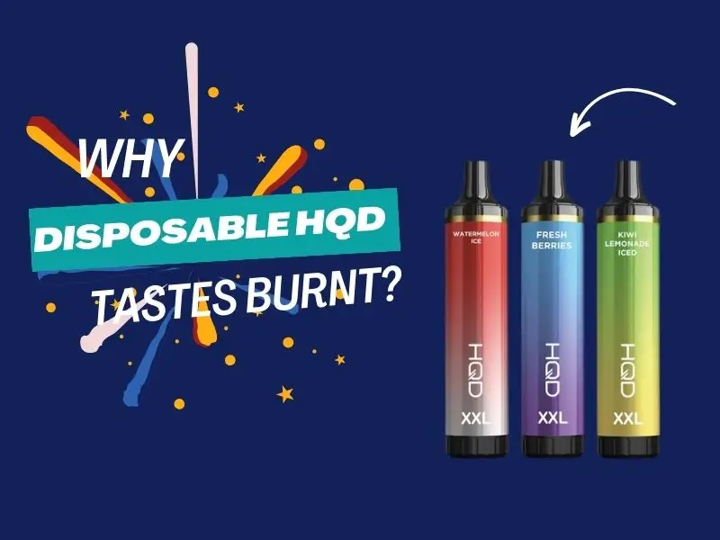 Reasons That Disposable Vapes HQD Tastes Burnt