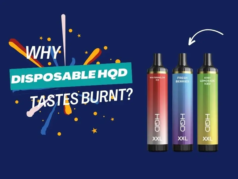 Why Does My Hqd Taste Burnt? 4 Quick Fixes To All Your Troubles Reasons That Disposable Vapes HQD Tastes Burnt