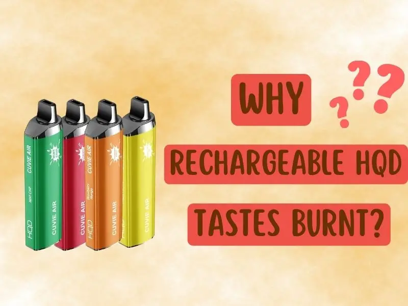 Why Does My Hqd Taste Burnt? 4 Quick Fixes To All Your Troubles Reasons That Rechargeable Disposable Vapes HQD Tastes Burnt