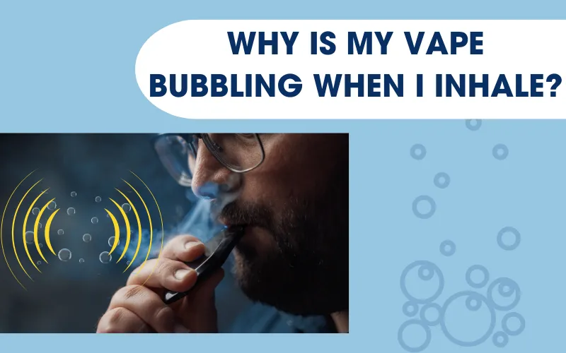 Why Is My Vape Bubbling When I Inhale