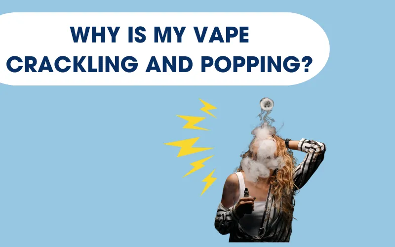 Why Is My Vape Crackling And Popping